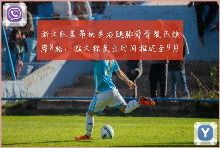 浙江队莱昂纳多右腿腓骨骨裂已缺席8轮，推文称复出时间推迟至9月初