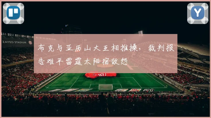 布克与亚历山大互相推搡，裁判报告难平雷霆太阳宿敌怨