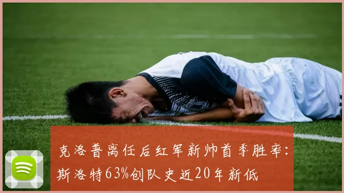 克洛普离任后红军新帅首季胜率：斯洛特63%创队史近20年新低