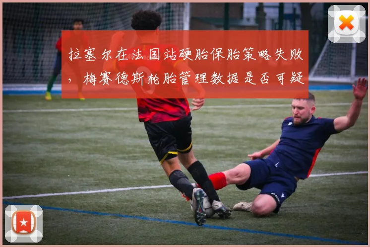 拉塞尔在法国站硬胎保胎策略失败，梅赛德斯轮胎管理数据是否可疑？