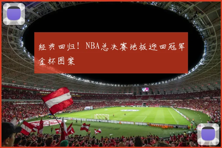 经典回归！NBA总决赛地板迎回冠军金杯图案